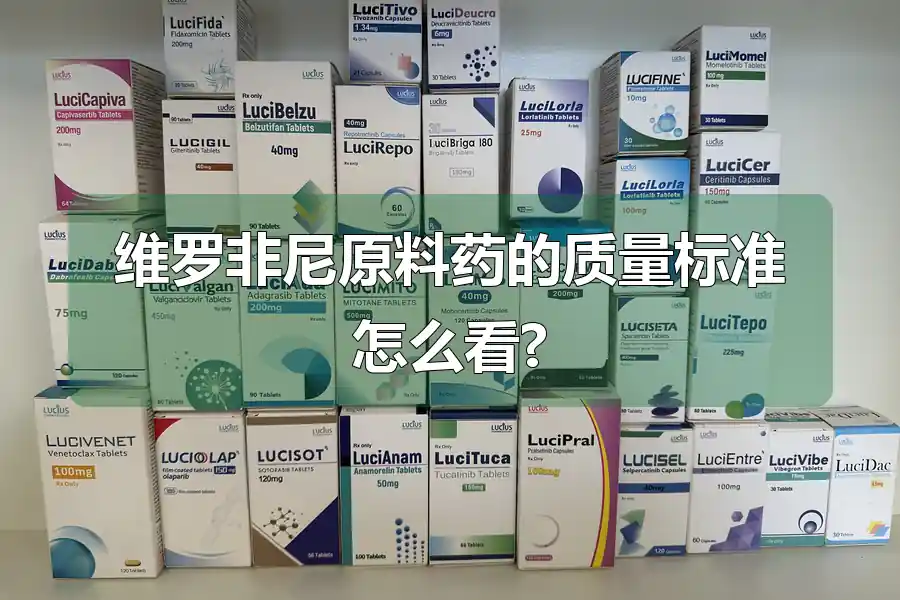 维罗非尼原料药的质量标准怎么看?